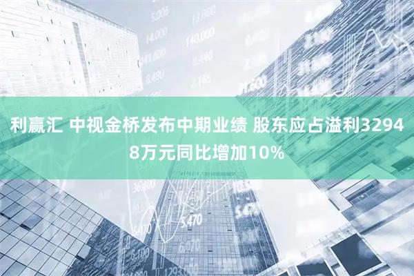 利赢汇 中视金桥发布中期业绩 股东应占溢利32948万元同比增加10%