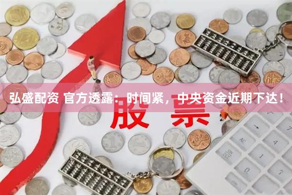 弘盛配资 官方透露：时间紧，中央资金近期下达！