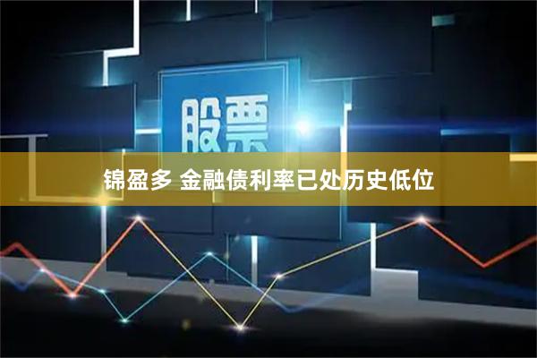 锦盈多 金融债利率已处历史低位