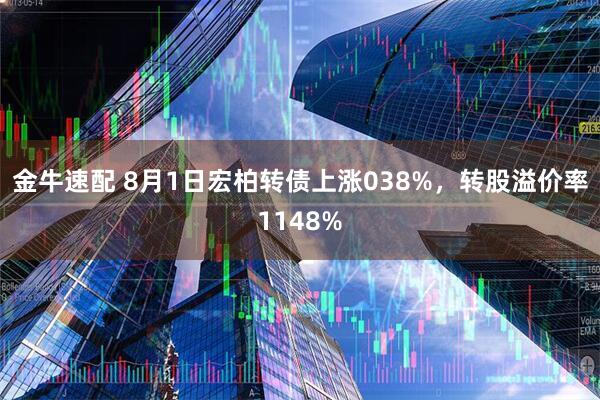 金牛速配 8月1日宏柏转债上涨038%，转股溢价率1148%