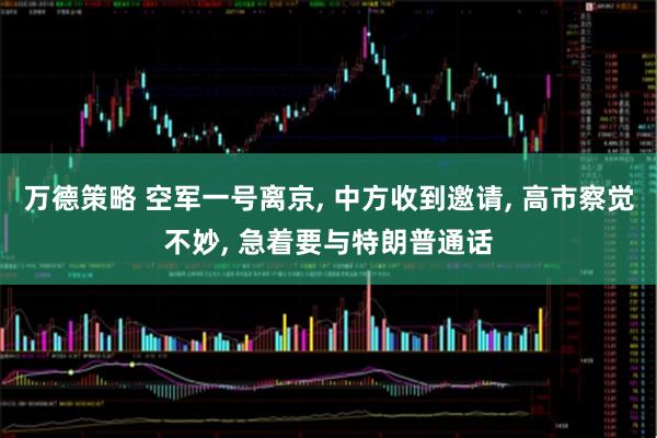 万德策略 空军一号离京, 中方收到邀请, 高市察觉不妙, 急着要与特朗普通话