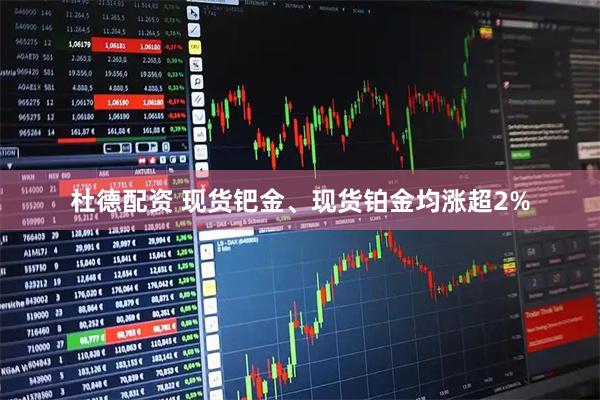 杜德配资 现货钯金、现货铂金均涨超2%
